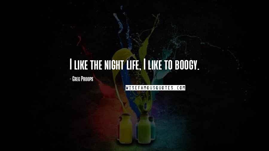 Greg Proops Quotes: I like the night life, I like to boogy.