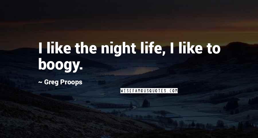 Greg Proops Quotes: I like the night life, I like to boogy.