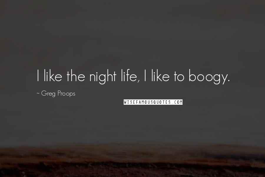 Greg Proops Quotes: I like the night life, I like to boogy.