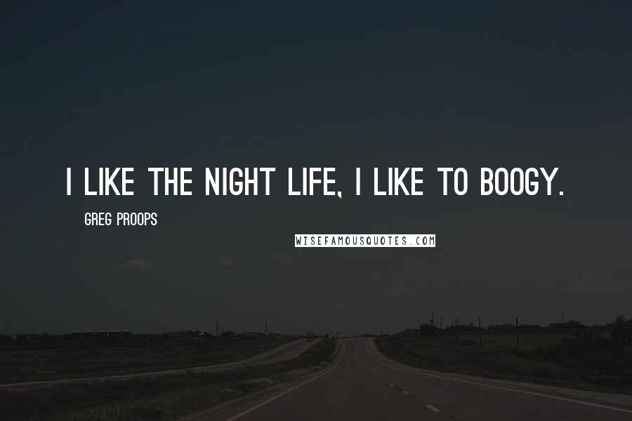 Greg Proops Quotes: I like the night life, I like to boogy.