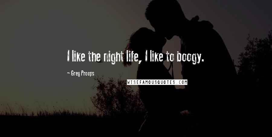 Greg Proops Quotes: I like the night life, I like to boogy.