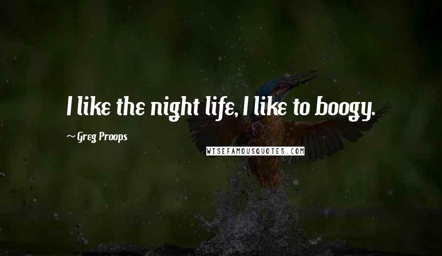 Greg Proops Quotes: I like the night life, I like to boogy.