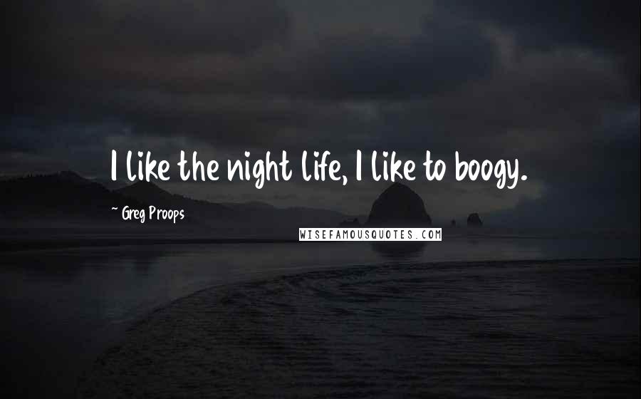 Greg Proops Quotes: I like the night life, I like to boogy.