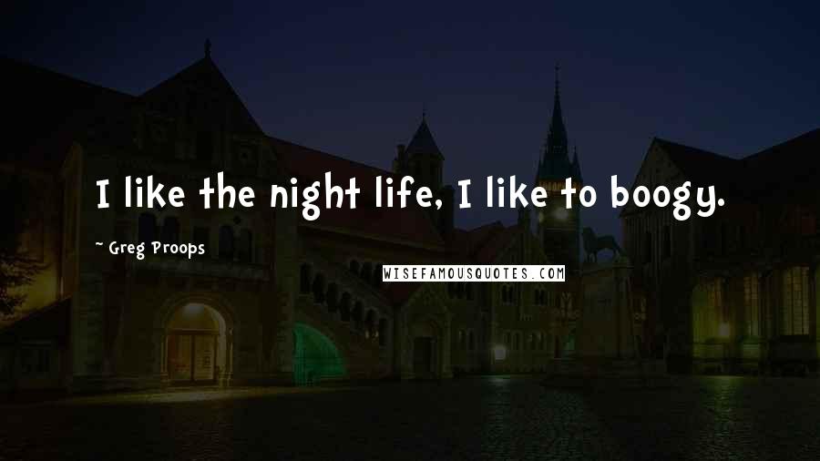 Greg Proops Quotes: I like the night life, I like to boogy.