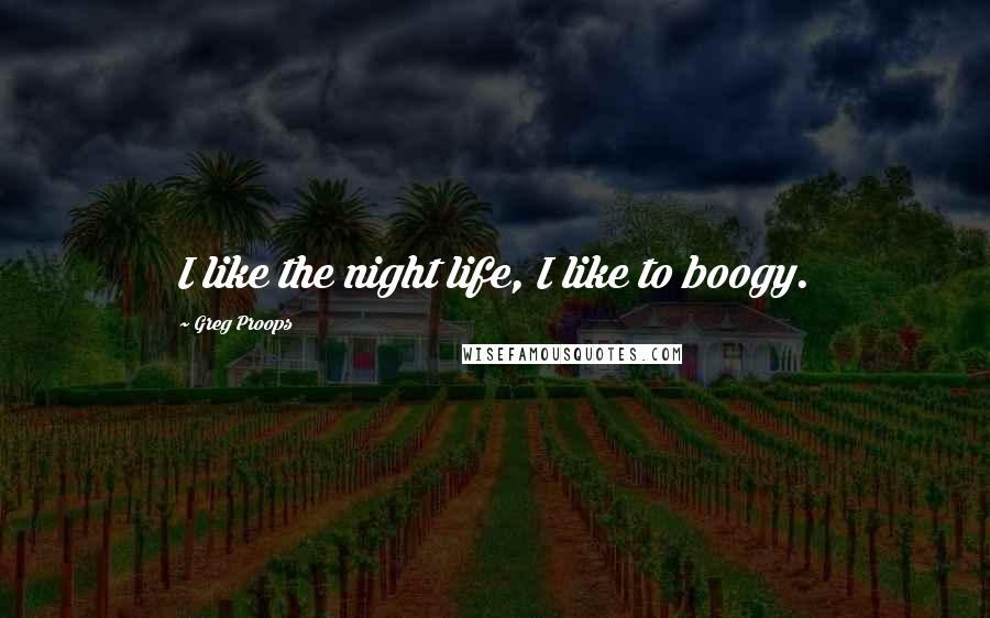 Greg Proops Quotes: I like the night life, I like to boogy.