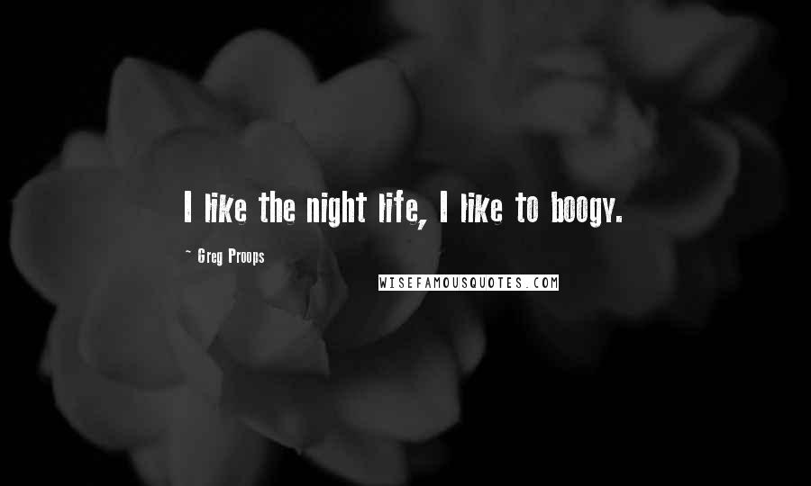 Greg Proops Quotes: I like the night life, I like to boogy.