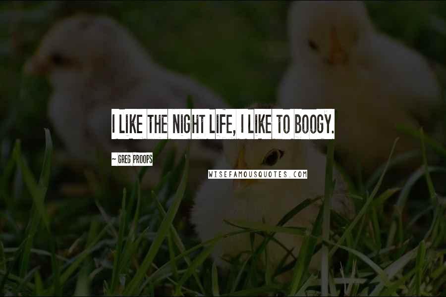 Greg Proops Quotes: I like the night life, I like to boogy.