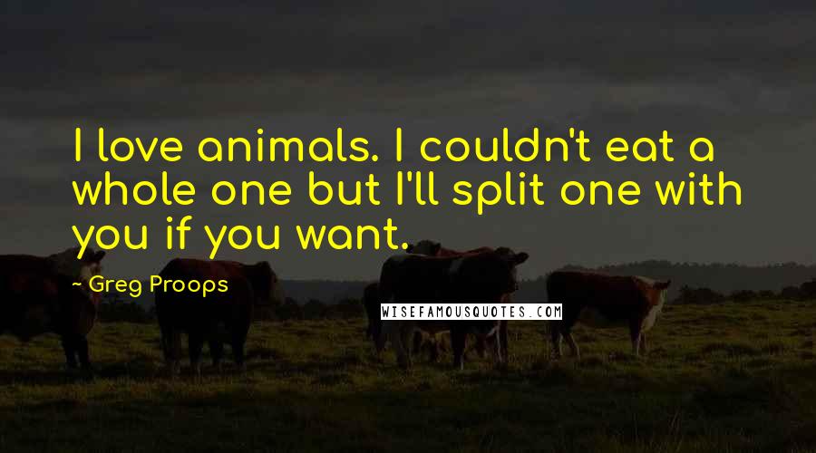 Greg Proops Quotes: I love animals. I couldn't eat a whole one but I'll split one with you if you want.