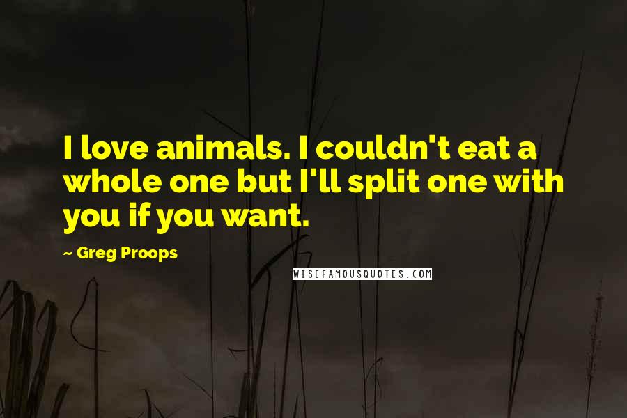 Greg Proops Quotes: I love animals. I couldn't eat a whole one but I'll split one with you if you want.