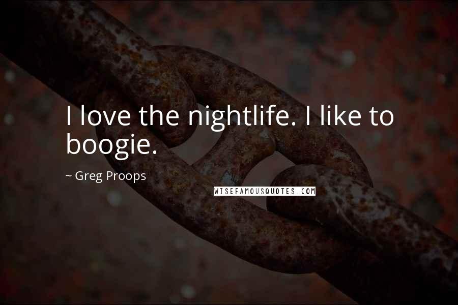 Greg Proops Quotes: I love the nightlife. I like to boogie.
