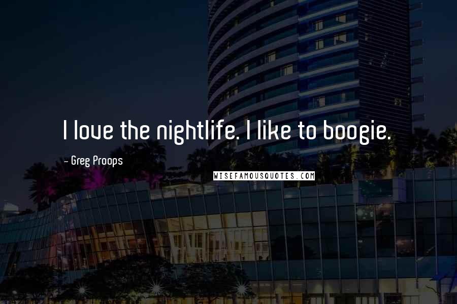 Greg Proops Quotes: I love the nightlife. I like to boogie.