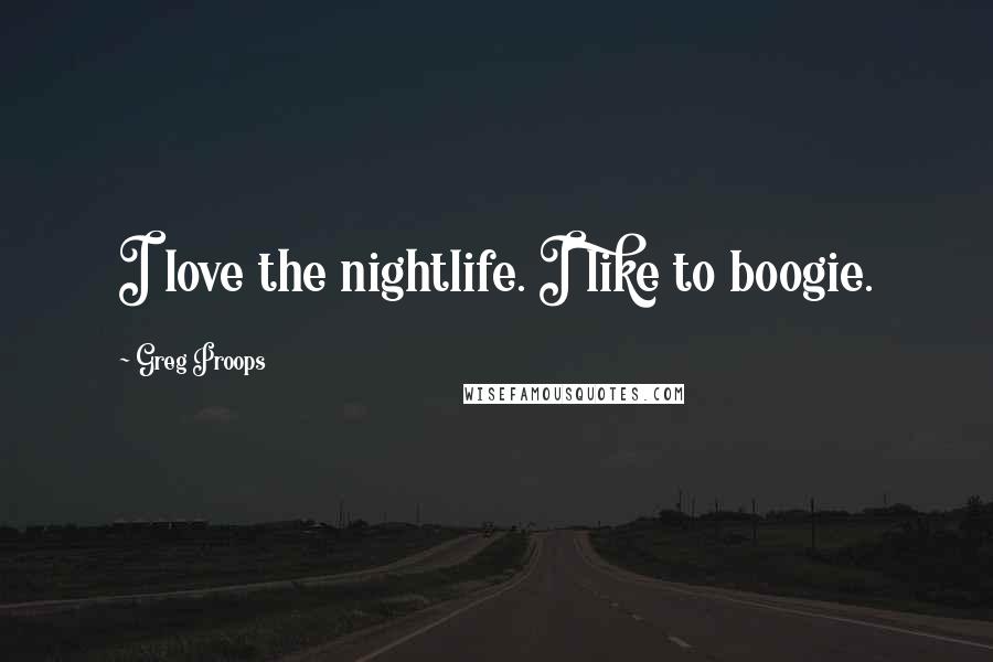 Greg Proops Quotes: I love the nightlife. I like to boogie.