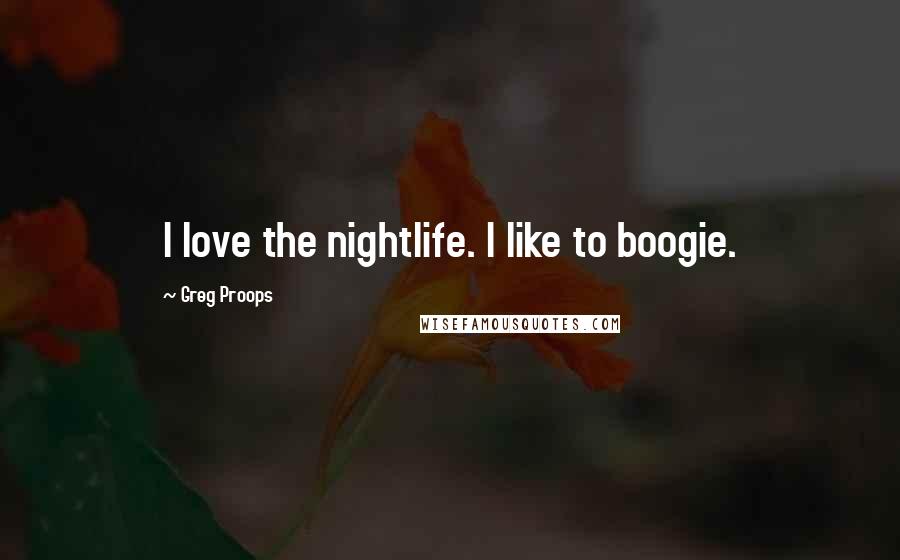 Greg Proops Quotes: I love the nightlife. I like to boogie.