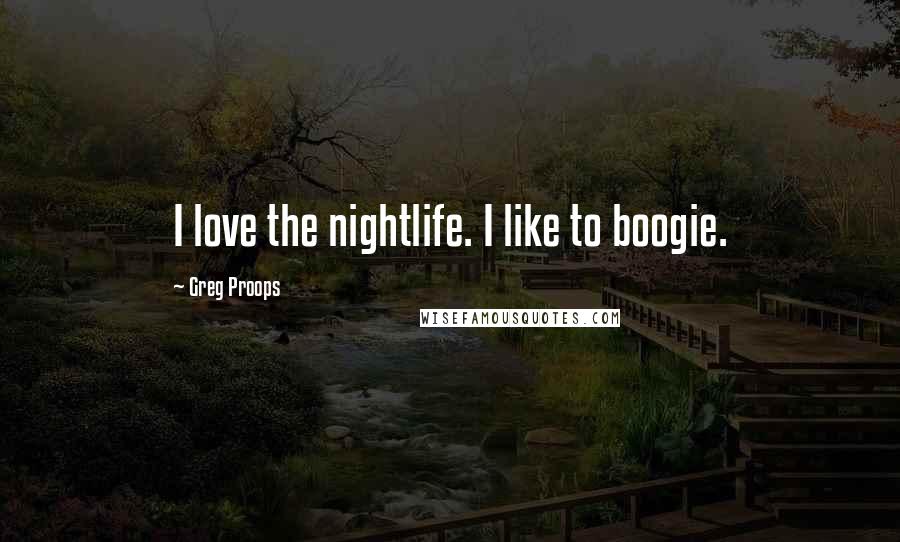 Greg Proops Quotes: I love the nightlife. I like to boogie.