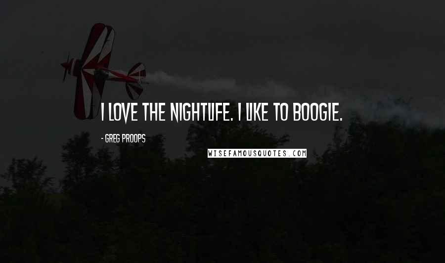 Greg Proops Quotes: I love the nightlife. I like to boogie.