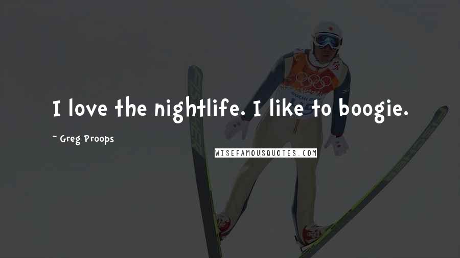 Greg Proops Quotes: I love the nightlife. I like to boogie.