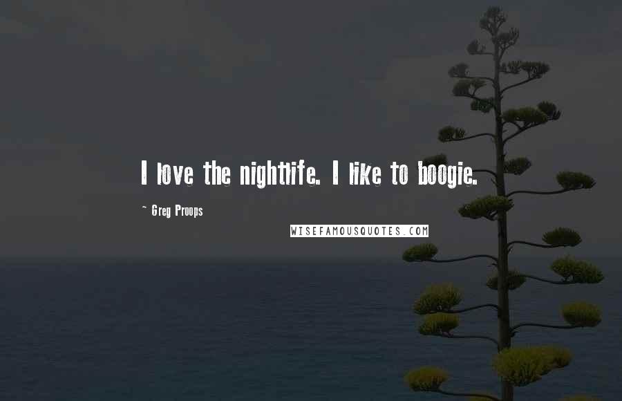 Greg Proops Quotes: I love the nightlife. I like to boogie.