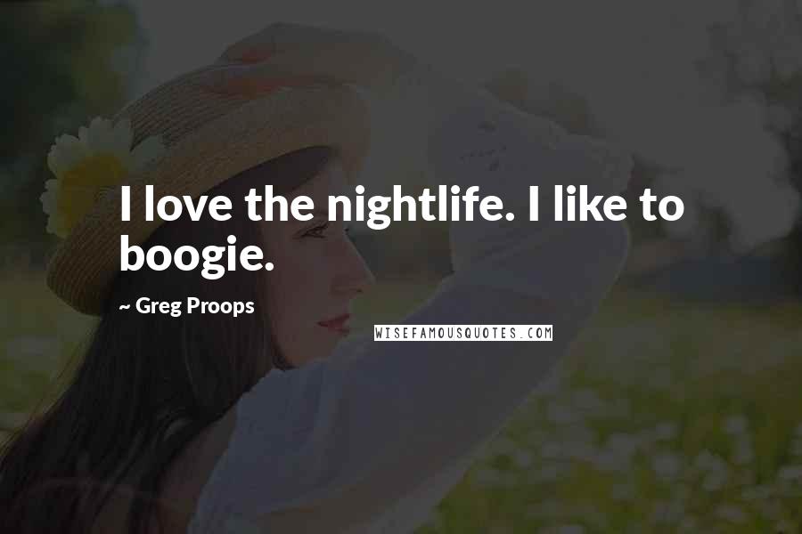 Greg Proops Quotes: I love the nightlife. I like to boogie.