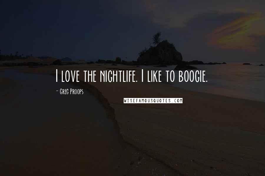 Greg Proops Quotes: I love the nightlife. I like to boogie.