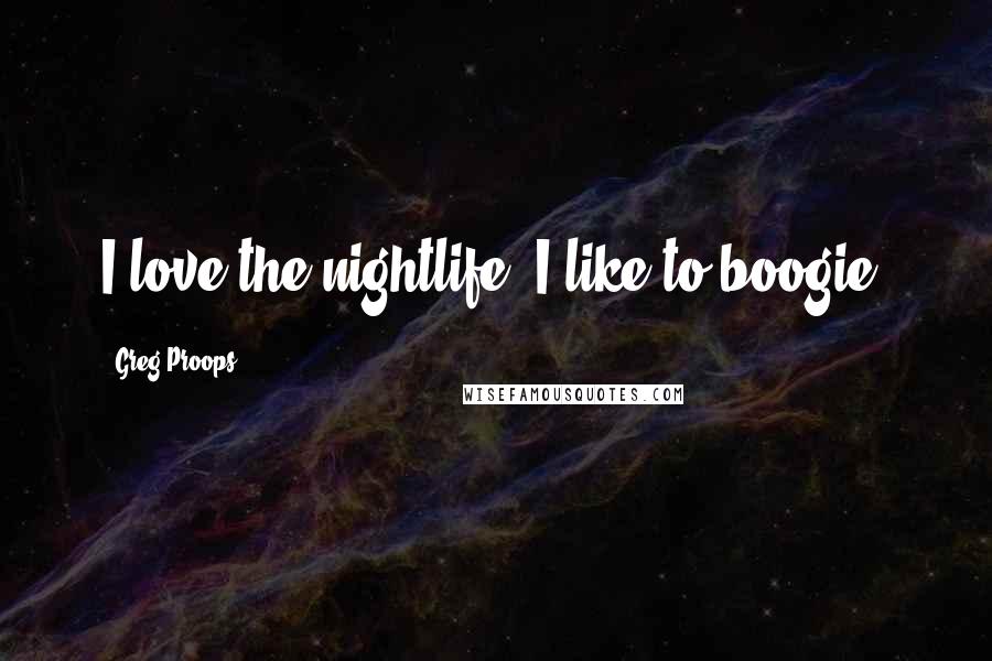 Greg Proops Quotes: I love the nightlife. I like to boogie.