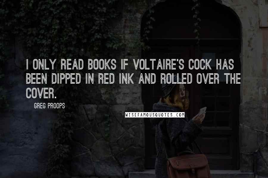 Greg Proops Quotes: I only read books if Voltaire's cock has been dipped in red ink and rolled over the cover.