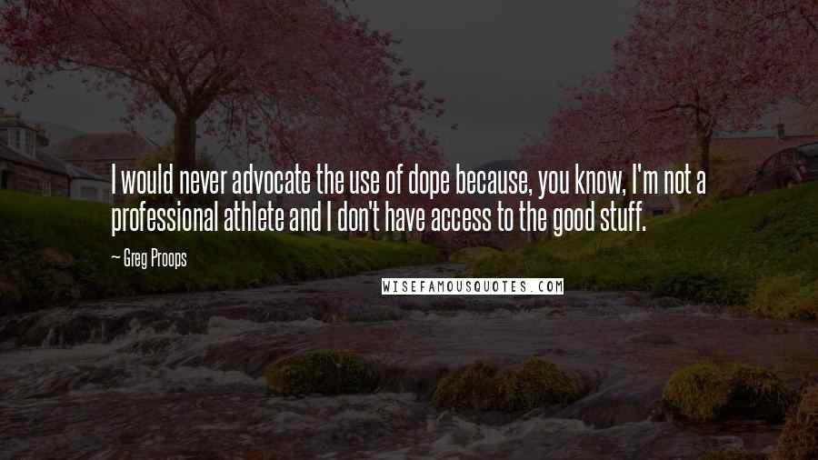 Greg Proops Quotes: I would never advocate the use of dope because, you know, I'm not a professional athlete and I don't have access to the good stuff.