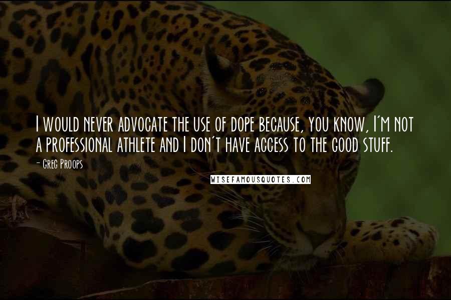 Greg Proops Quotes: I would never advocate the use of dope because, you know, I'm not a professional athlete and I don't have access to the good stuff.