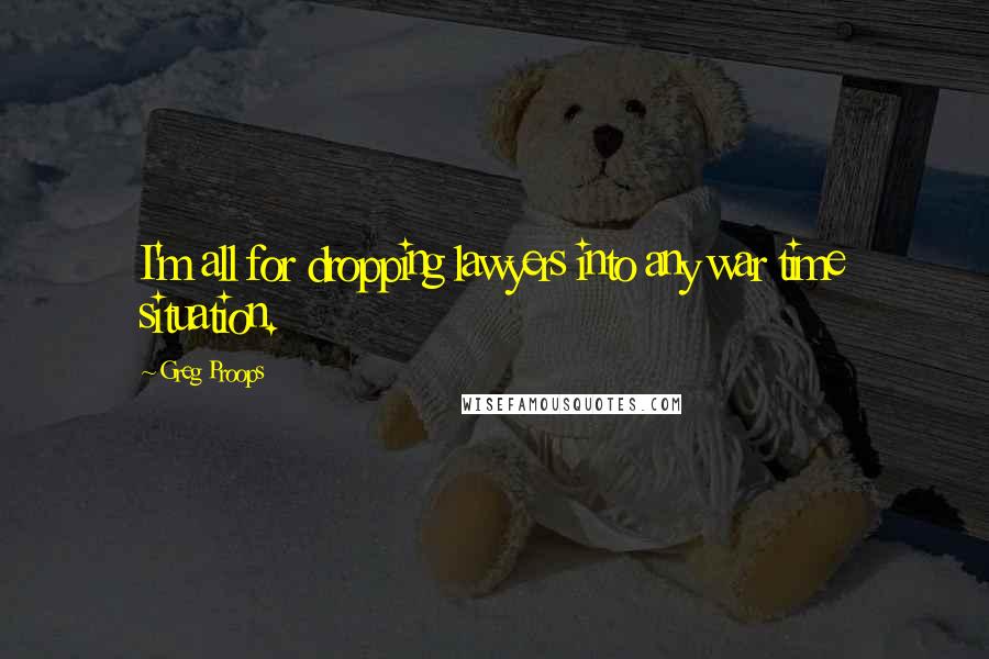 Greg Proops Quotes: I'm all for dropping lawyers into any war time situation.