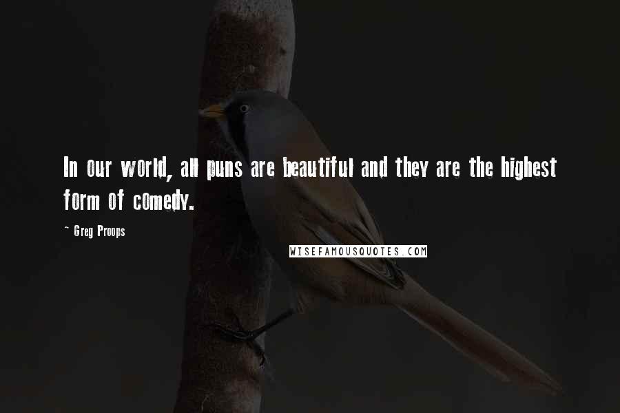 Greg Proops Quotes: In our world, all puns are beautiful and they are the highest form of comedy.