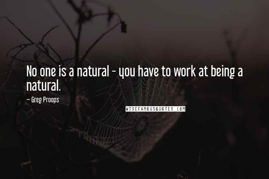 Greg Proops Quotes: No one is a natural - you have to work at being a natural.