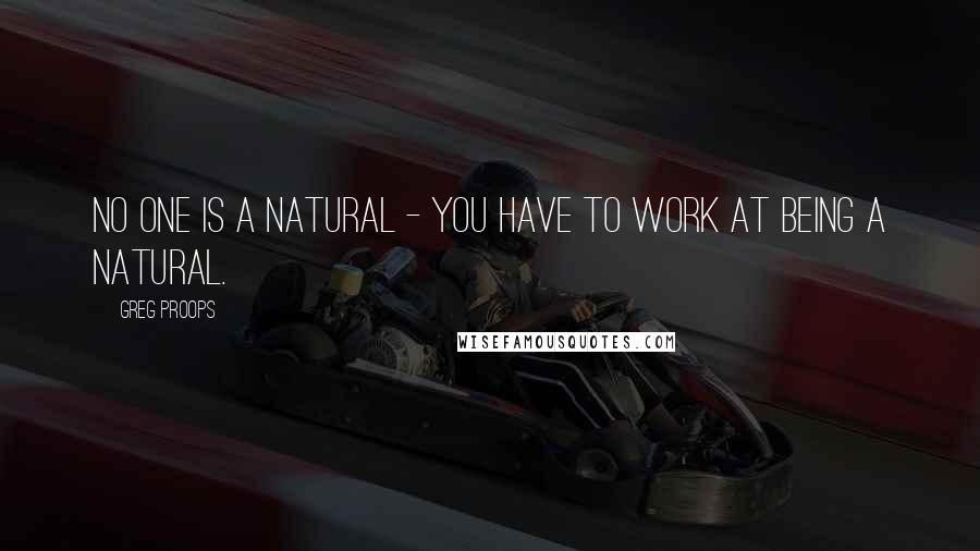 Greg Proops Quotes: No one is a natural - you have to work at being a natural.