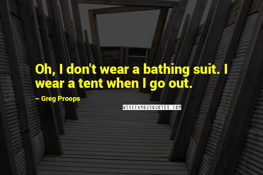 Greg Proops Quotes: Oh, I don't wear a bathing suit. I wear a tent when I go out.