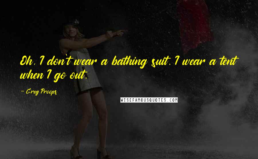 Greg Proops Quotes: Oh, I don't wear a bathing suit. I wear a tent when I go out.