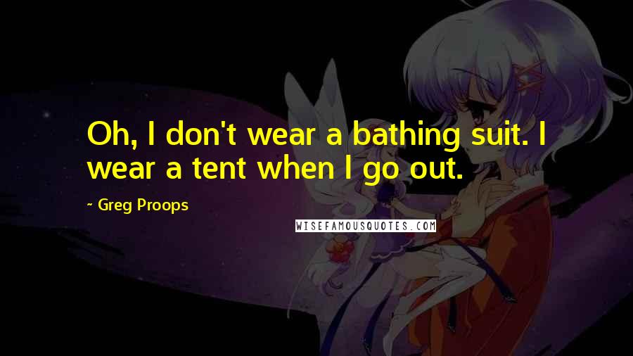 Greg Proops Quotes: Oh, I don't wear a bathing suit. I wear a tent when I go out.