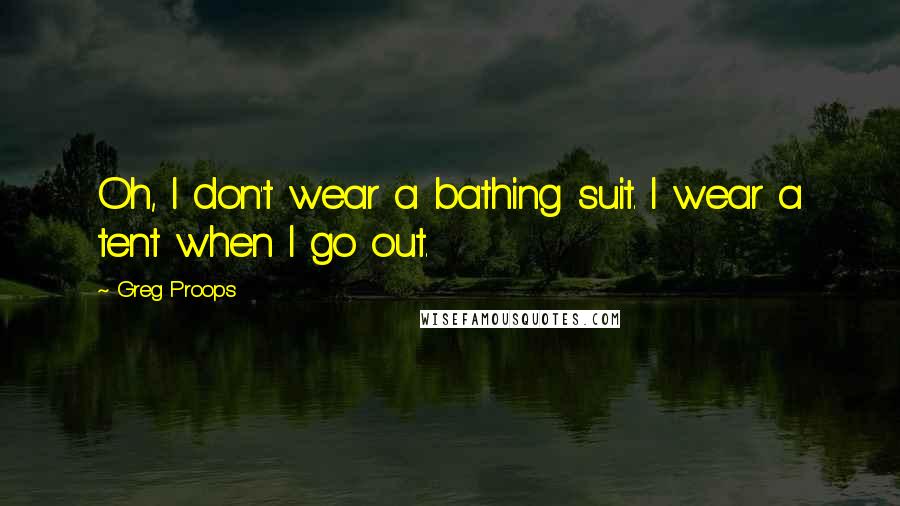 Greg Proops Quotes: Oh, I don't wear a bathing suit. I wear a tent when I go out.