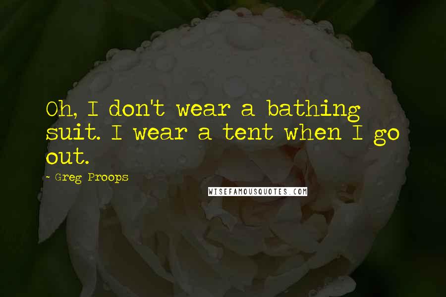 Greg Proops Quotes: Oh, I don't wear a bathing suit. I wear a tent when I go out.