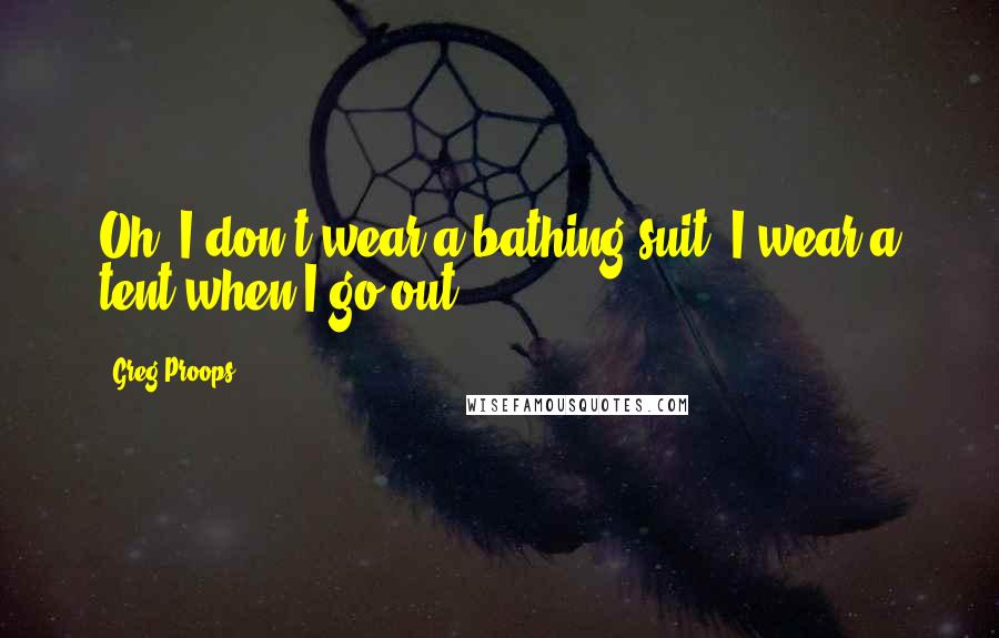 Greg Proops Quotes: Oh, I don't wear a bathing suit. I wear a tent when I go out.