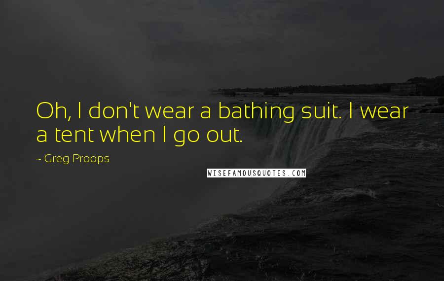 Greg Proops Quotes: Oh, I don't wear a bathing suit. I wear a tent when I go out.
