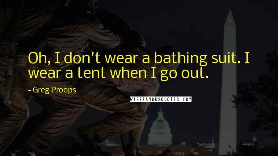 Greg Proops Quotes: Oh, I don't wear a bathing suit. I wear a tent when I go out.