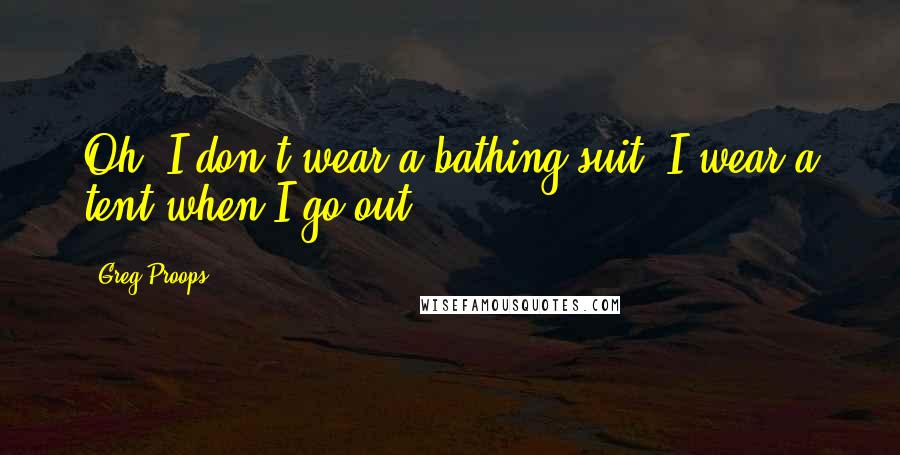 Greg Proops Quotes: Oh, I don't wear a bathing suit. I wear a tent when I go out.