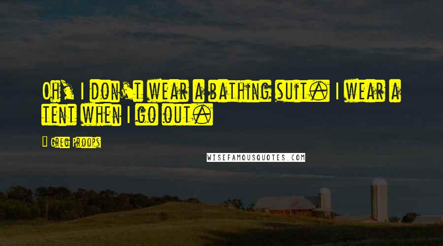 Greg Proops Quotes: Oh, I don't wear a bathing suit. I wear a tent when I go out.