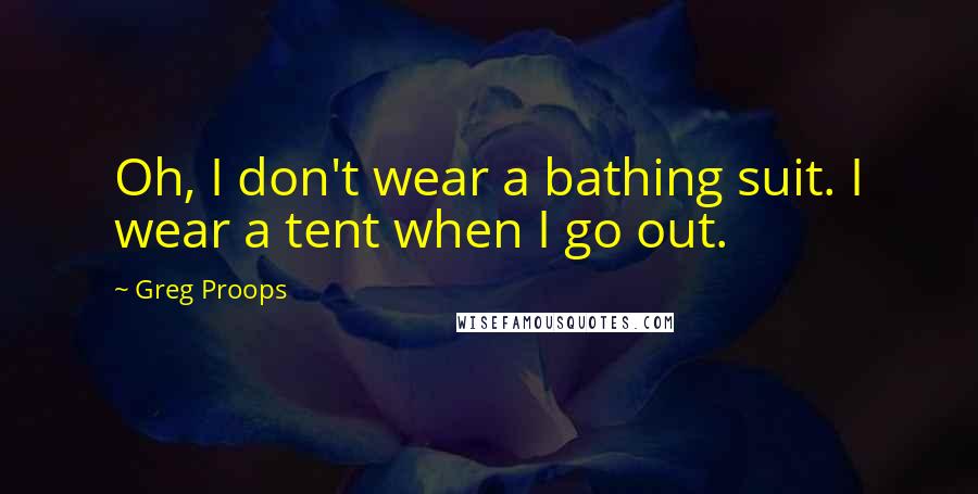 Greg Proops Quotes: Oh, I don't wear a bathing suit. I wear a tent when I go out.