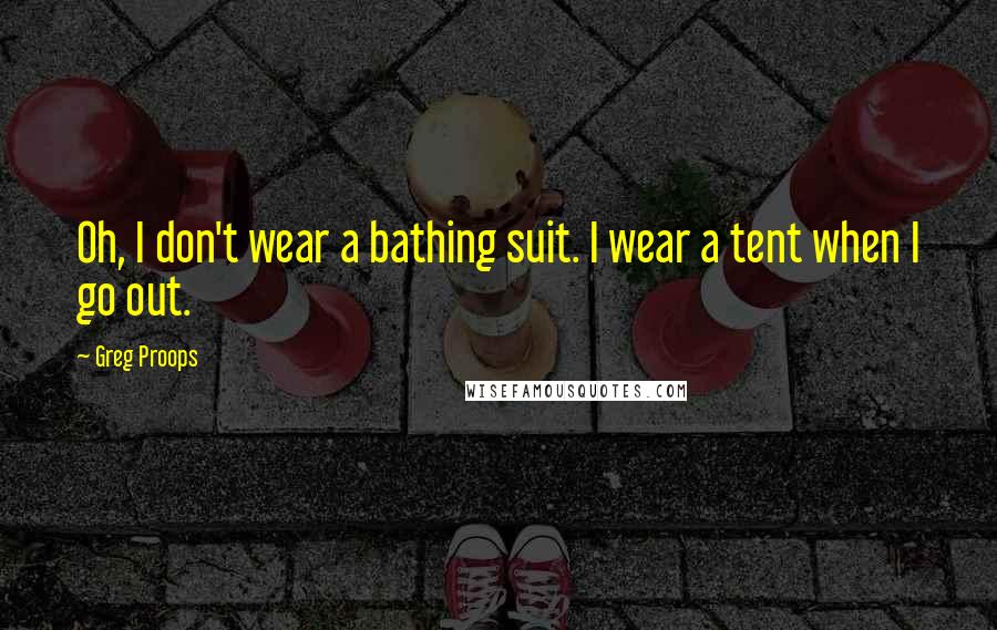 Greg Proops Quotes: Oh, I don't wear a bathing suit. I wear a tent when I go out.