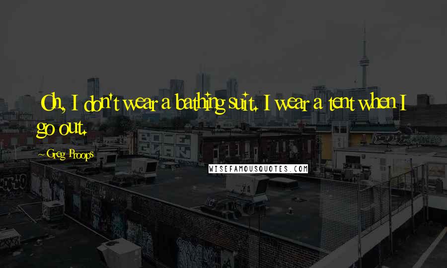 Greg Proops Quotes: Oh, I don't wear a bathing suit. I wear a tent when I go out.