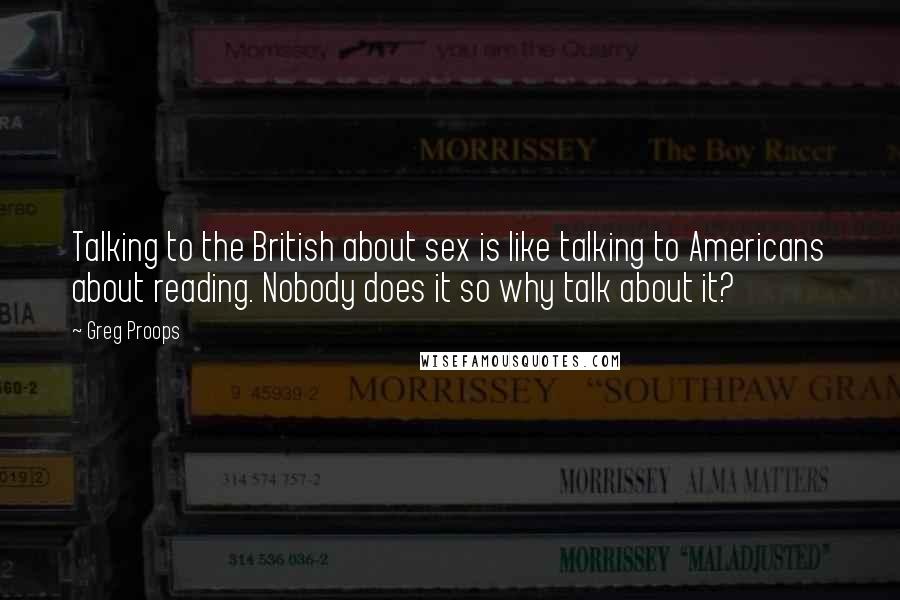 Greg Proops Quotes: Talking to the British about sex is like talking to Americans about reading. Nobody does it so why talk about it?