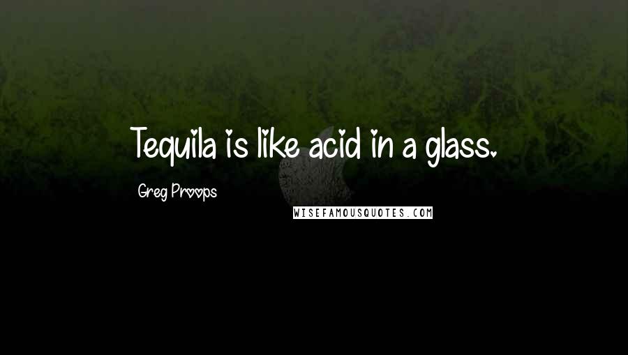 Greg Proops Quotes: Tequila is like acid in a glass.