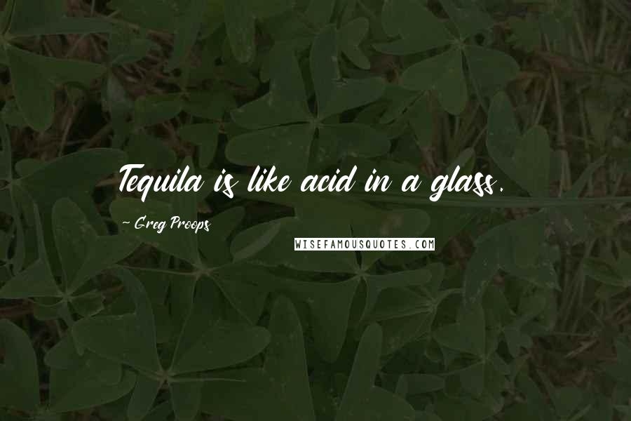 Greg Proops Quotes: Tequila is like acid in a glass.