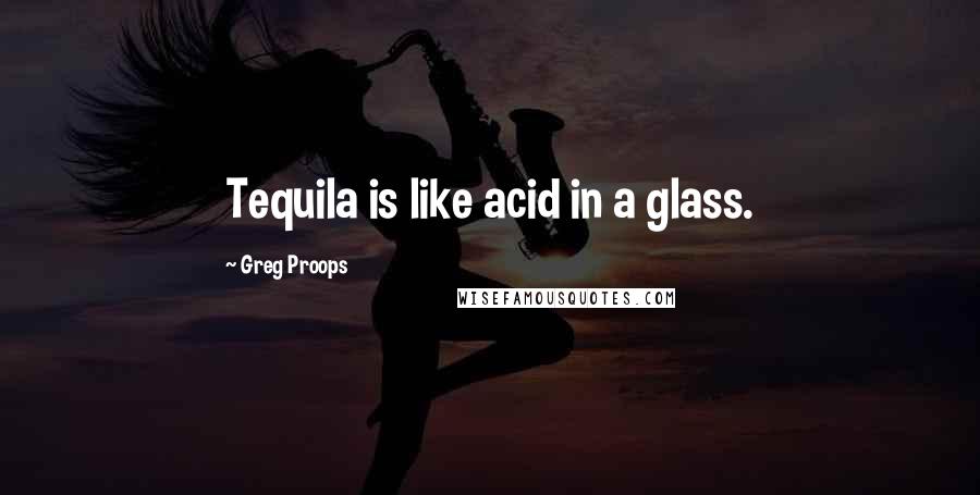 Greg Proops Quotes: Tequila is like acid in a glass.