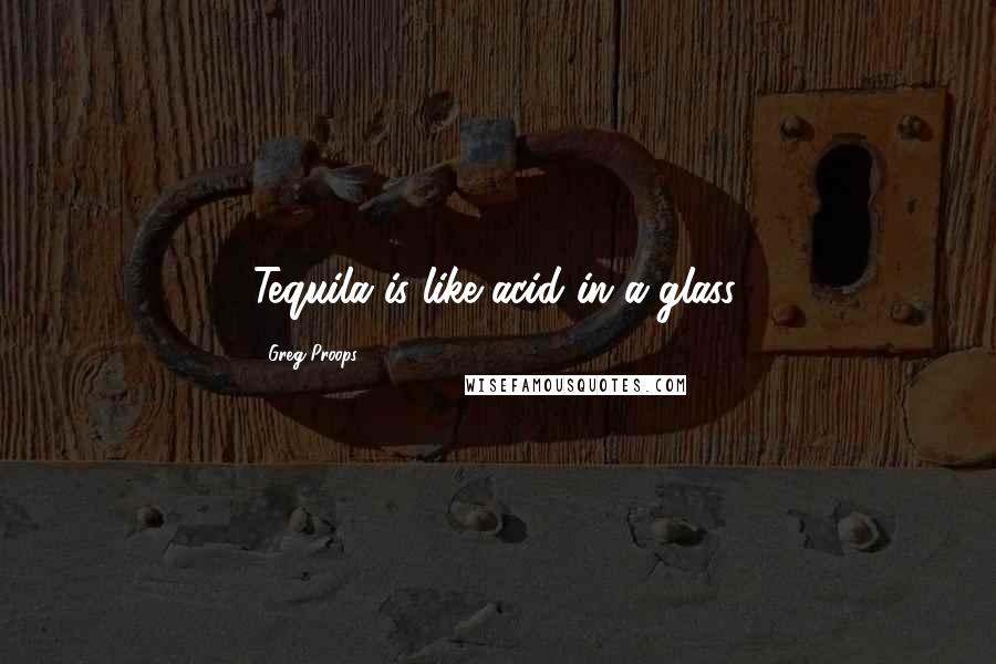 Greg Proops Quotes: Tequila is like acid in a glass.