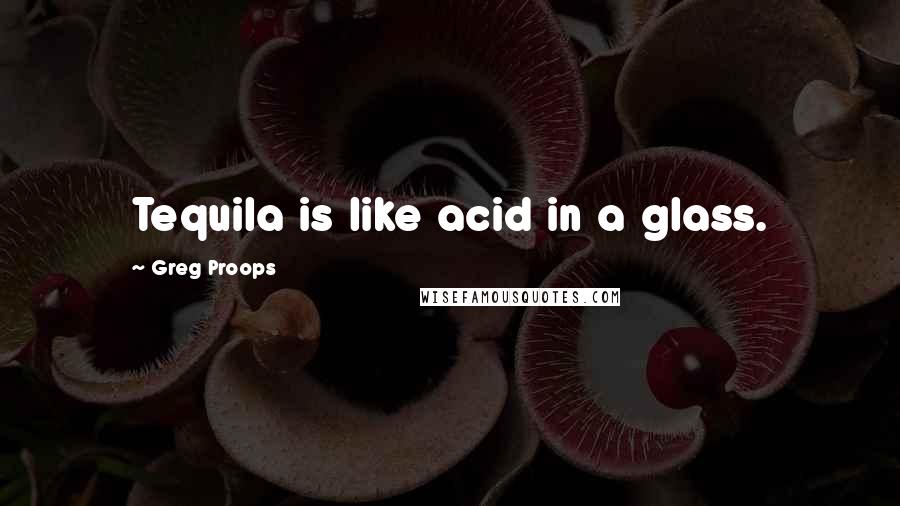 Greg Proops Quotes: Tequila is like acid in a glass.